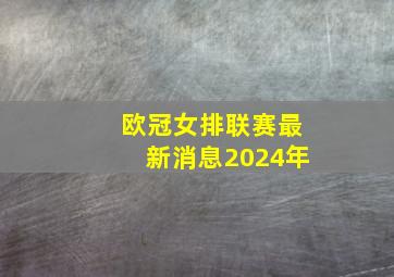 欧冠女排联赛最新消息2024年