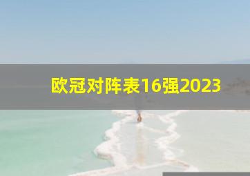 欧冠对阵表16强2023