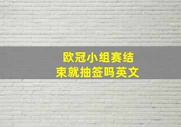 欧冠小组赛结束就抽签吗英文