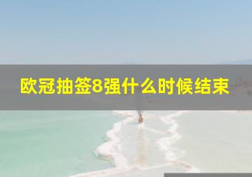 欧冠抽签8强什么时候结束