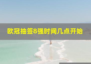 欧冠抽签8强时间几点开始