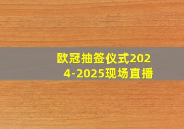 欧冠抽签仪式2024-2025现场直播