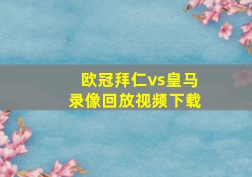 欧冠拜仁vs皇马录像回放视频下载