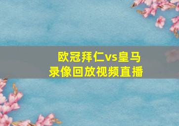 欧冠拜仁vs皇马录像回放视频直播