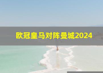 欧冠皇马对阵曼城2024