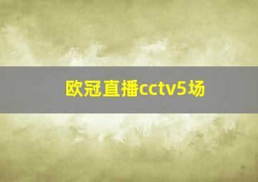 欧冠直播cctv5场