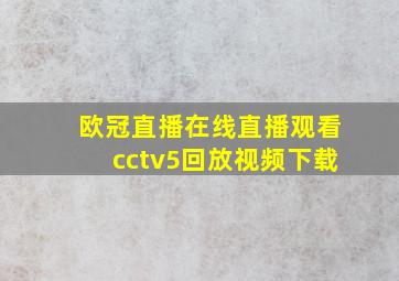 欧冠直播在线直播观看cctv5回放视频下载