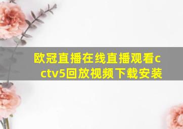 欧冠直播在线直播观看cctv5回放视频下载安装