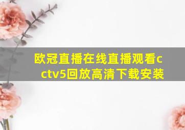 欧冠直播在线直播观看cctv5回放高清下载安装