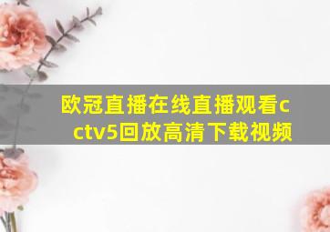 欧冠直播在线直播观看cctv5回放高清下载视频