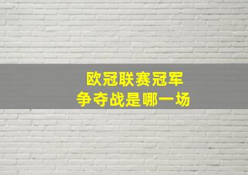 欧冠联赛冠军争夺战是哪一场