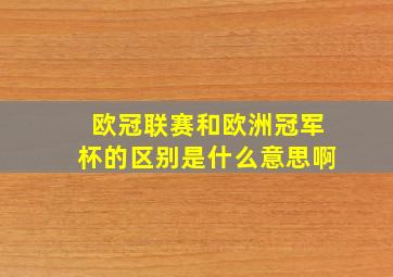 欧冠联赛和欧洲冠军杯的区别是什么意思啊