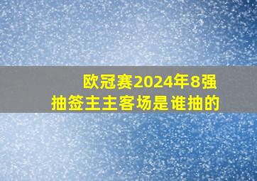 欧冠赛2024年8强抽签主主客场是谁抽的