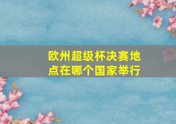 欧州超级杯决赛地点在哪个国家举行