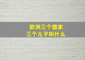 欧洲三个国家三个儿子叫什么