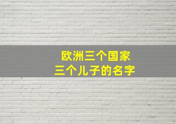 欧洲三个国家三个儿子的名字