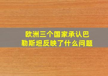 欧洲三个国家承认巴勒斯坦反映了什么问题