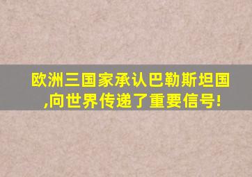 欧洲三国家承认巴勒斯坦国,向世界传递了重要信号!