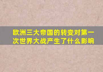 欧洲三大帝国的转变对第一次世界大战产生了什么影响