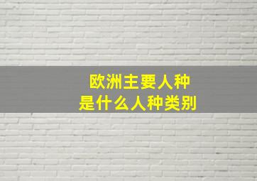 欧洲主要人种是什么人种类别