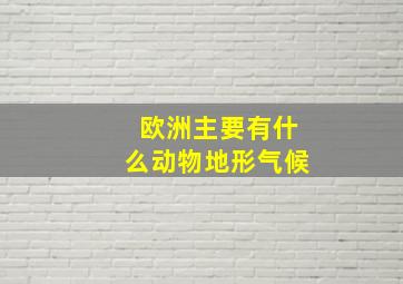 欧洲主要有什么动物地形气候