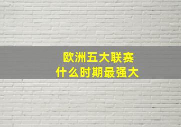 欧洲五大联赛什么时期最强大