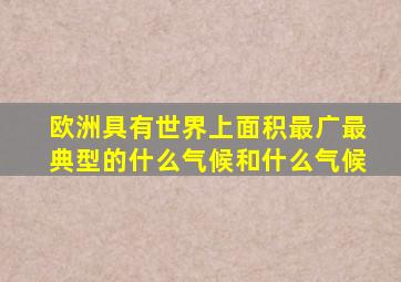 欧洲具有世界上面积最广最典型的什么气候和什么气候