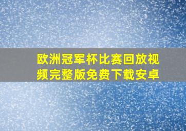 欧洲冠军杯比赛回放视频完整版免费下载安卓