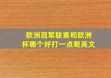 欧洲冠军联赛和欧洲杯哪个好打一点呢英文