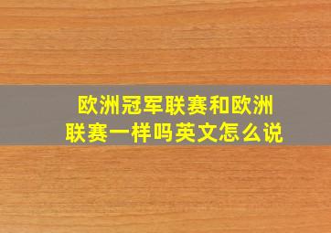 欧洲冠军联赛和欧洲联赛一样吗英文怎么说