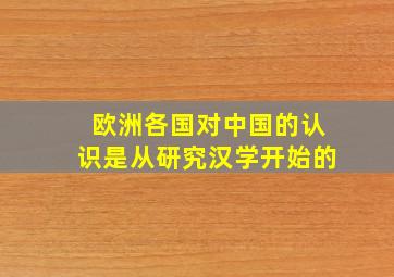 欧洲各国对中国的认识是从研究汉学开始的