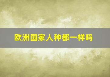 欧洲国家人种都一样吗