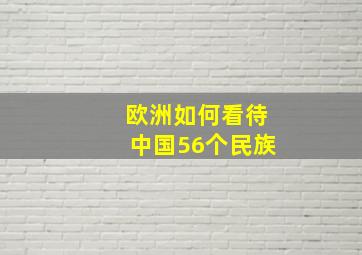 欧洲如何看待中国56个民族