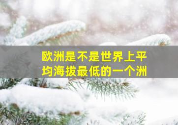 欧洲是不是世界上平均海拔最低的一个洲