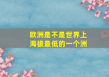 欧洲是不是世界上海拔最低的一个洲