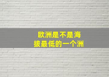 欧洲是不是海拔最低的一个洲