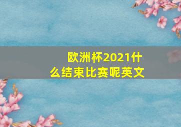 欧洲杯2021什么结束比赛呢英文