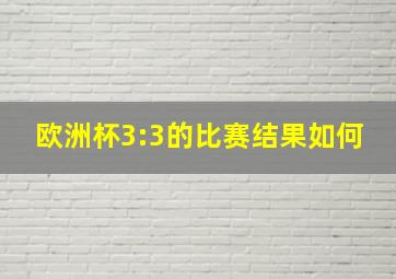 欧洲杯3:3的比赛结果如何