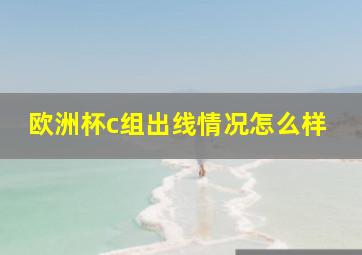 欧洲杯c组出线情况怎么样