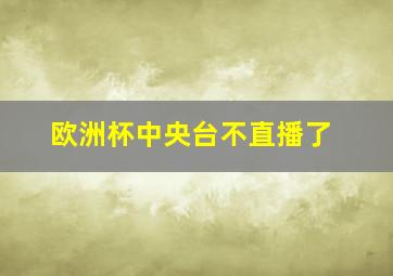 欧洲杯中央台不直播了