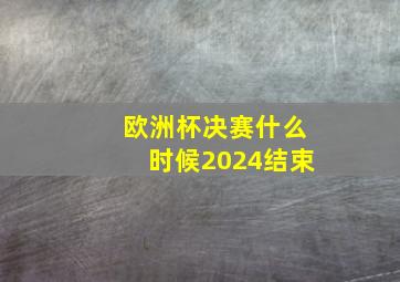 欧洲杯决赛什么时候2024结束