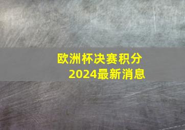 欧洲杯决赛积分2024最新消息