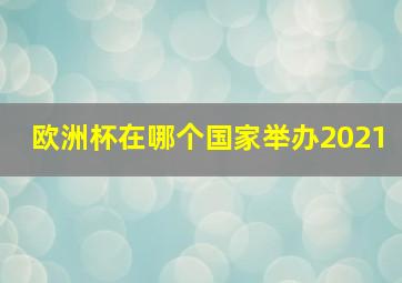 欧洲杯在哪个国家举办2021