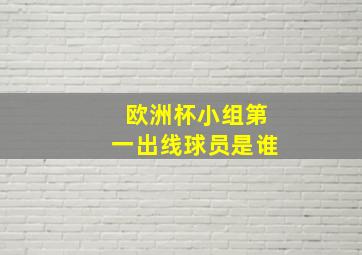 欧洲杯小组第一出线球员是谁