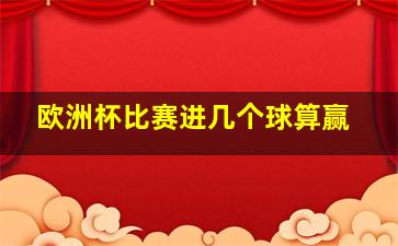 欧洲杯比赛进几个球算赢