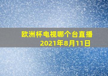 欧洲杯电视哪个台直播2021年8月11日