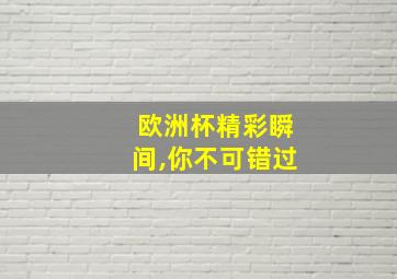 欧洲杯精彩瞬间,你不可错过