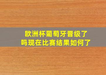 欧洲杯葡萄牙晋级了吗现在比赛结果如何了