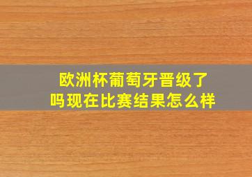 欧洲杯葡萄牙晋级了吗现在比赛结果怎么样