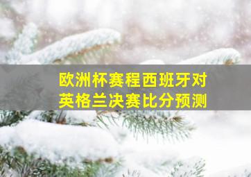 欧洲杯赛程西班牙对英格兰决赛比分预测